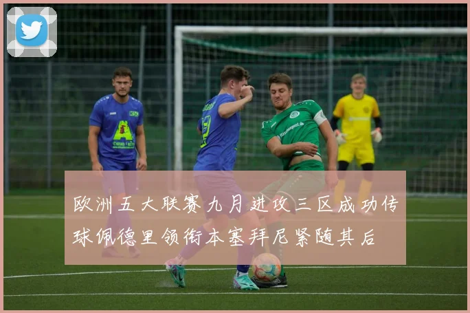 欧洲五大联赛九月进攻三区成功传球佩德里领衔本塞拜尼紧随其后