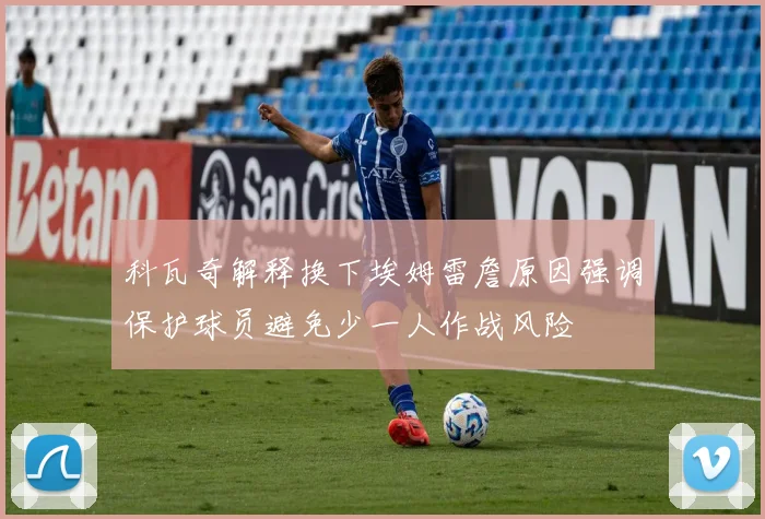 科瓦奇解释换下埃姆雷詹原因强调保护球员避免少一人作战风险