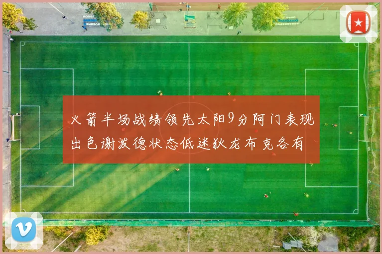 火箭半场战绩领先太阳9分阿门表现出色谢泼德状态低迷狄龙布克各有贡献