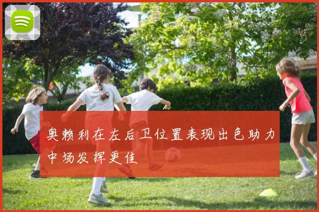 奥赖利在左后卫位置表现出色助力中场发挥更佳