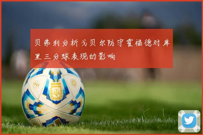 贝弗利分析戈贝尔防守霍福德对库里三分球表现的影响