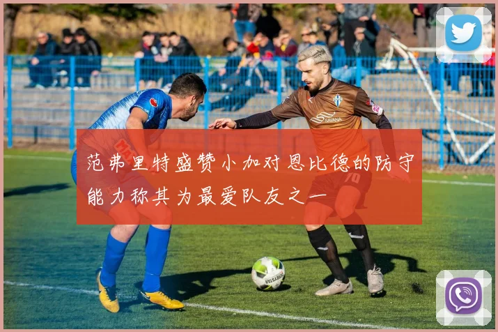 范弗里特盛赞小加对恩比德的防守能力称其为最爱队友之一