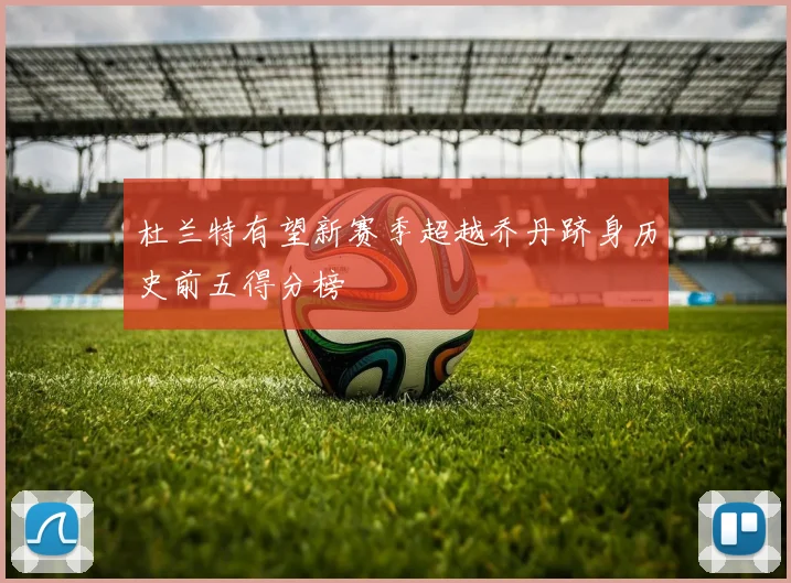 杜兰特有望新赛季超越乔丹跻身历史前五得分榜
